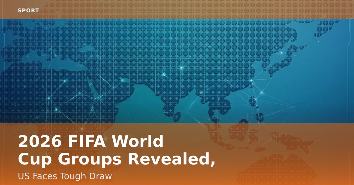 2026 FIFA World Cup Groups Revealed, US Faces Tough Draw