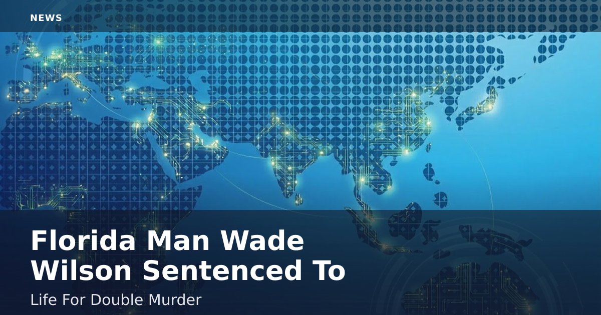 Florida Man Wade Wilson Sentenced To Life For Double Murder