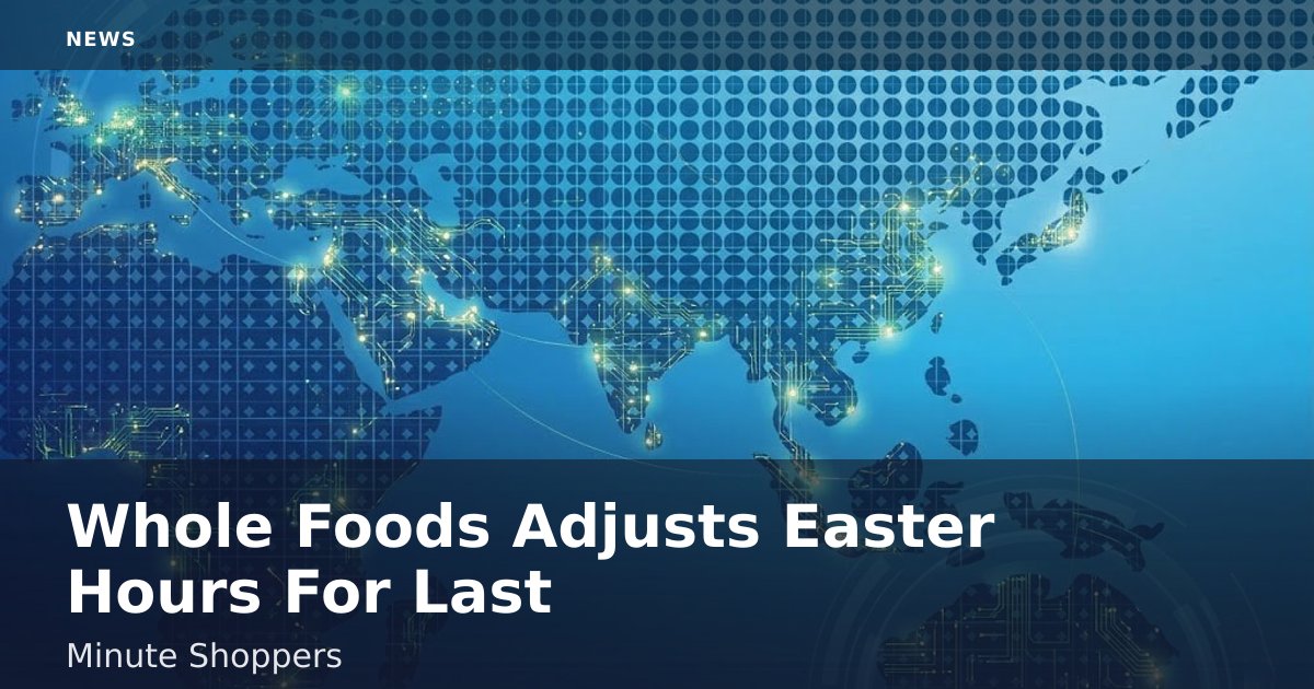 Whole Foods Adjusts Easter Hours For Last-Minute Shoppers